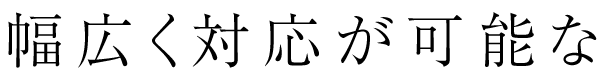 幅広く対応が可能な