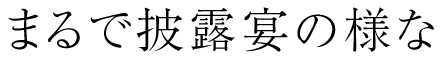 まるで披露宴の様な